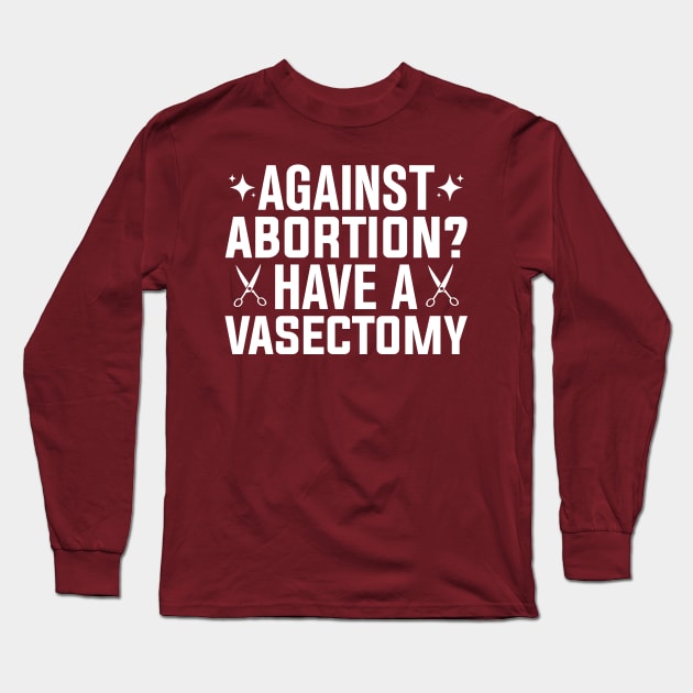 Against Abortion Have a Vasectomy Pro Choice Abortion Rights Feminism Long Sleeve T-Shirt by TheDesignDepot